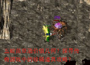 五蛇苗草酒价值几何?探寻传奇游戏中的珍稀道具攻略? 五蛇苗草酒价值几何?探寻传奇游戏中的珍稀道具攻略?