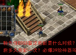 ��ɫ��BOSS�״�ˢ����ʲôʱ��֮����ˢ��һ�Σ��ر�39��������