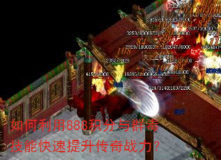 如何利用888积分与群毒技能快速提升传奇战力? 如何利用888积分与群毒技能快速提升传奇战力?