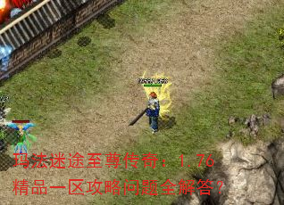 玛法迷途至尊传奇:1.76精品一区攻略问题全解答? 玛法迷途至尊传奇:1.76精品一区攻略问题全解答?