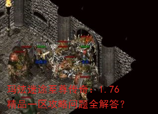 玛法迷途至尊传奇:1.76精品一区攻略问题全解答? 玛法迷途至尊传奇:1.76精品一区攻略问题全解答?