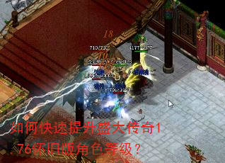 如何快速提升盛大传奇1.76怀旧版角色等级? 如何快速提升盛大传奇1.76怀旧版角色等级?