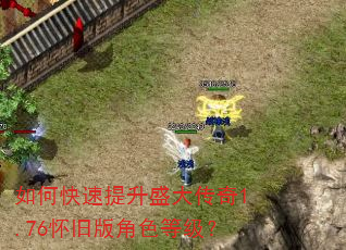 如何快速提升盛大传奇1.76怀旧版角色等级? 如何快速提升盛大传奇1.76怀旧版角色等级?