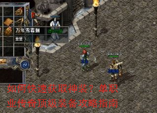 如何快速获取神装?单职业传奇顶级装备攻略指南 如何快速获取神装?单职业传奇顶级装备攻略指南