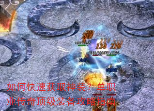 如何快速获取神装?单职业传奇顶级装备攻略指南 如何快速获取神装?单职业传奇顶级装备攻略指南