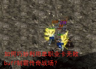 如何巧妙利用单职业卡无敌buff制霸传奇战场? 如何巧妙利用单职业卡无敌buff制霸传奇战场?