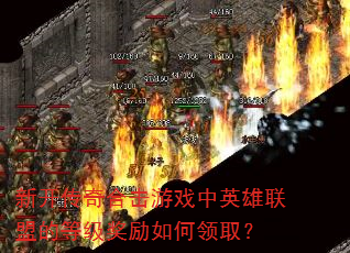 新开传奇合击游戏中英雄联盟的等级奖励如何领取? 新开传奇合击游戏中英雄联盟的等级奖励如何领取?