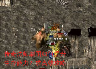 传奇法师刷图如何提升生存能力?求高效攻略 传奇法师刷图如何提升生存能力?求高效攻略