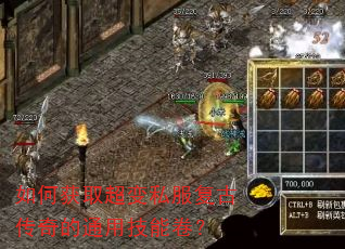 如何获取超变私服复古传奇的通用技能卷? 如何获取超变私服复古传奇的通用技能卷?