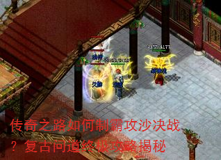 传奇之路如何制霸攻沙决战?复古问道终极攻略揭秘 传奇之路如何制霸攻沙决战?复古问道终极攻略揭秘