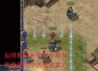 如何利用长生诀交易在传奇游戏中快速致富? 如何利用长生诀交易在传奇游戏中快速致富?
