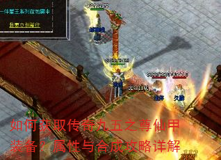 如何获取传奇九五之尊仙甲装备?属性与合成攻略详解 如何获取传奇九五之尊仙甲装备?属性与合成攻略详解