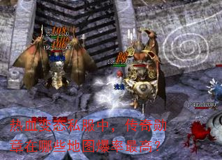 热血变态私服中,传奇勋章在哪些地图爆率最高? 热血变态私服中,传奇勋章在哪些地图爆率最高?