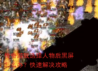 传奇游戏选择人物后黑屏怎么办?快速解决攻略 传奇游戏选择人物后黑屏怎么办?快速解决攻略