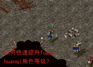 如何快速提升fuguchuanqi角色等级? 如何快速提升fuguchuanqi角色等级?