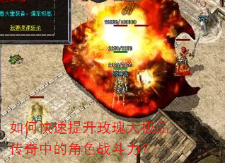 如何快速提升玫瑰大极品传奇中的角色战斗力? 如何快速提升玫瑰大极品传奇中的角色战斗力?