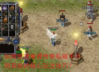 如何快速掌握传奇私服中不同系统的核心玩法技巧? 如何快速掌握传奇私服中不同系统的核心玩法技巧?