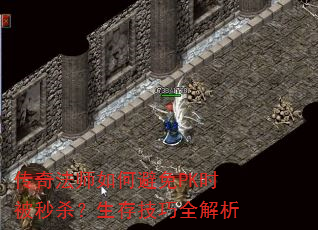 传奇法师如何避免PK时被秒杀?生存技巧全解析 传奇法师如何避免PK时被秒杀?生存技巧全解析