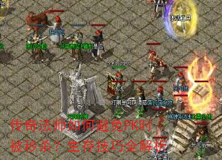 传奇法师如何避免PK时被秒杀?生存技巧全解析 传奇法师如何避免PK时被秒杀?生存技巧全解析