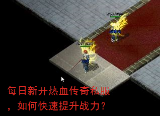 每日新开热血传奇私服,如何快速提升战力? 每日新开热血传奇私服,如何快速提升战力?