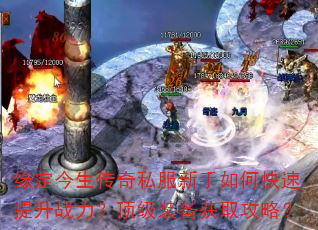 缘定今生传奇私服新手如何快速提升战力?顶级装备获取攻略? 缘定今生传奇私服新手如何快速提升战力?顶级装备获取攻略?