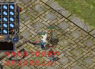 传奇私服下载后客户端无法启动怎么办? 传奇私服下载后客户端无法启动怎么办?