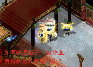 如何快速提升十城热血传奇私服角色战斗力? 如何快速提升十城热血传奇私服角色战斗力?