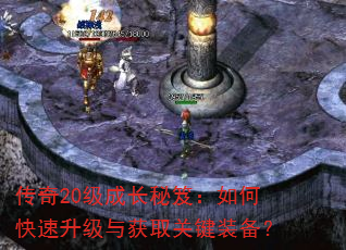 传奇20级成长秘笈:如何快速升级与获取关键装备? 传奇20级成长秘笈:如何快速升级与获取关键装备?