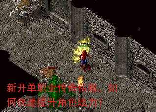 新开单职业传奇私服,如何快速提升角色战力? 新开单职业传奇私服,如何快速提升角色战力?
