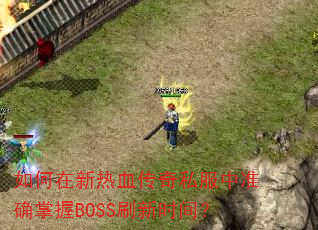 如何在新热血传奇私服中准确掌握BOSS刷新时间? 如何在新热血传奇私服中准确掌握BOSS刷新时间?