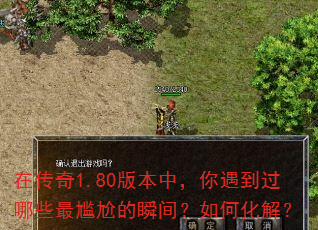 在传奇1.80版本中,你遇到过哪些最尴尬的瞬间?如何化解? 在传奇1.80版本中,你遇到过哪些最尴尬的瞬间?如何化解?