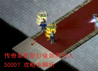 传奇单职业打金如何日入5000?攻略全解析 传奇单职业打金如何日入5000?攻略全解析