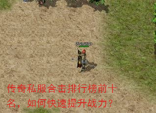 传奇私服合击排行榜前十名,如何快速提升战力? 传奇私服合击排行榜前十名,如何快速提升战力?