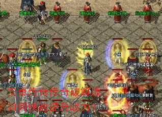 安卓传奇传奇破解版如何快速提升战力? 安卓传奇传奇破解版如何快速提升战力?