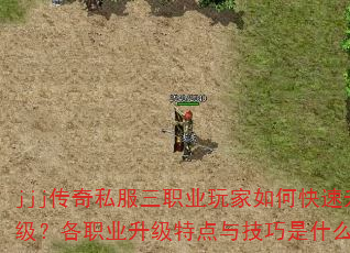 jjj传奇私服三职业玩家如何快速升级?各职业升级特点与技巧是什么? jjj传奇私服三职业玩家如何快速升级?各职业升级特点与技巧是什么?