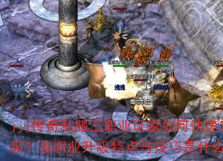 jjj传奇私服三职业玩家如何快速升级?各职业升级特点与技巧是什么? jjj传奇私服三职业玩家如何快速升级?各职业升级特点与技巧是什么?