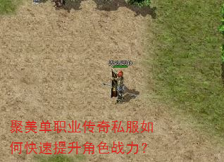 聚美单职业传奇私服如何快速提升角色战力? 聚美单职业传奇私服如何快速提升角色战力?