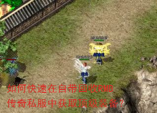 如何快速在自带回收RMB传奇私服中获取顶级装备? 如何快速在自带回收RMB传奇私服中获取顶级装备?