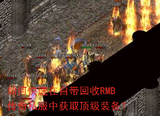 如何快速在自带回收RMB传奇私服中获取顶级装备? 如何快速在自带回收RMB传奇私服中获取顶级装备?