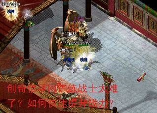 创奇信孚网训练战士太难了?如何快速提升战力? 创奇信孚网训练战士太难了?如何快速提升战力?