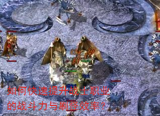 如何快速提升战士职业的战斗力与刷怪效率? 如何快速提升战士职业的战斗力与刷怪效率?