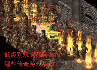 低级别玩家适合参加哪些传奇游戏活动? 低级别玩家适合参加哪些传奇游戏活动?