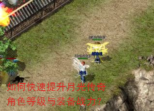 如何快速提升月光传奇角色等级与装备战力? 如何快速提升月光传奇角色等级与装备战力?