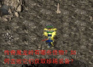 传奇魔龙岭有哪些怪物?如何击败它们获取珍稀装备? 传奇魔龙岭有哪些怪物?如何击败它们获取珍稀装备?