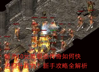 新开10元单职业传奇如何快速提升战力?新手攻略全解析 新开10元单职业传奇如何快速提升战力?新手攻略全解析