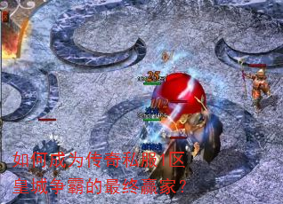 如何成为传奇私服1区皇城争霸的最终赢家? 如何成为传奇私服1区皇城争霸的最终赢家?