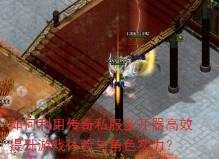 如何利用传奇私服多开器高效提升游戏体验与角色实力? 如何利用传奇私服多开器高效提升游戏体验与角色实力?