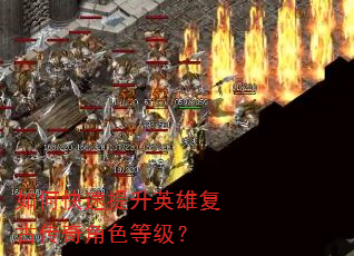 如何快速提升英雄复古传奇角色等级? 如何快速提升英雄复古传奇角色等级?