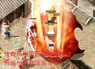 传奇私服国际服如何快速升级与获取顶级装备? 传奇私服国际服如何快速升级与获取顶级装备?