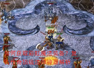 如何获取彩虹魔法装备?复古传奇顶级法师神器解析 如何获取彩虹魔法装备?复古传奇顶级法师神器解析